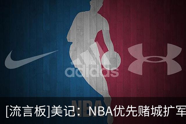 [流言板]美记：NBA优先赌城扩军，再考虑西雅图
